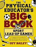 The Physical Educator’s Big Book of Sport Lead-Up Games: A complete K-8 sourcebook of team and lifetime sport activities for skill development, fitness and fun!
